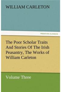 The Poor Scholar Traits and Stories of the Irish Peasantry, the Works of William Carleton, Volume Three