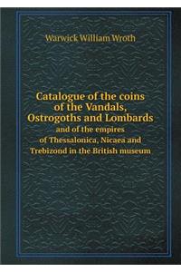 Catalogue of the Coins of the Vandals, Ostrogoths and Lombards and of the Empires of Thessalonica, Nicaea and Trebizond in the British Museum