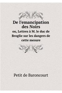 De l'emancipation des Noirs ou, Lettres à M. le duc de Broglie sur les dangers de cette mesure