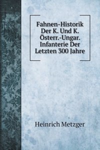 Fahnen-Historik Der K. Und K. OEsterr.-Ungar. Infanterie Der Letzten 300 Jahre