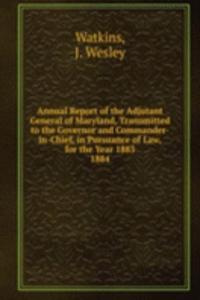 Annual Report of the Adjutant General of Maryland, Transmitted to the Governor and Commander-in-Chief, in Pursuance of Law, for the Year 1883.