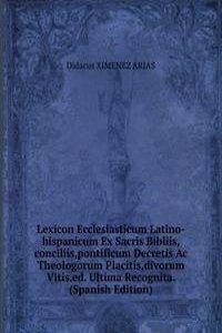 Lexicon Ecclesiasticum Latino-hispanicum Ex Sacris Bibliis,conciliis,pontificum Decretis Ac Theologorum Placitis,divorum Vitis.ed. Ultima Recognita. (Spanish Edition)