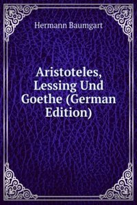 Aristoteles, Lessing Und Goethe (German Edition)