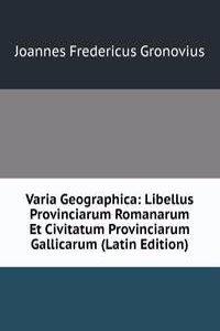 Varia Geographica: Libellus Provinciarum Romanarum Et Civitatum Provinciarum Gallicarum (Latin Edition)