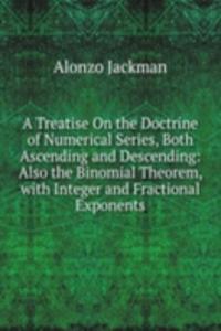 Treatise On the Doctrine of Numerical Series, Both Ascending and Descending: Also the Binomial Theorem, with Integer and Fractional Exponents