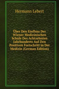 Uber Den Einfluss Der Wiener Medizinischen Schule Des Achtzehnten Jahrhunderts Auf Den Positiven Fortschritt in Der Medizin (German Edition)