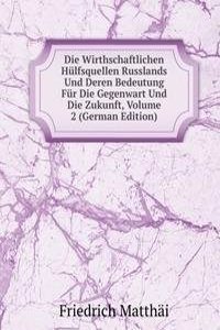 Die Wirthschaftlichen Hulfsquellen Russlands Und Deren Bedeutung Fur Die Gegenwart Und Die Zukunft, Volume 2 (German Edition)