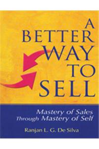 A Better Way to Sell: Mastery of Sales Through Mastery of Self