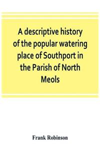 descriptive history of the popular watering place of Southport in the Parish of North Meols, on the western coast of Lancashire