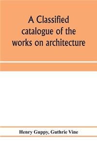classified catalogue of the works on architecture and the allied arts in the principal libraries of Manchester and Salford, with alphabetical author list and subject index