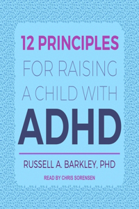 12 Principles for Raising a Child with ADHD Lib/E