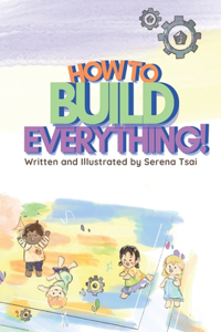 How to Build Everything!