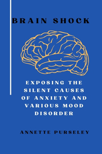 Brain Shock: Exposing the Silent Causes of Anxiety and Various Mood Disorder