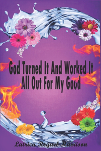 God Turned It And Worked It All Out For My Good