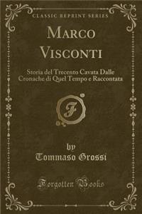 Marco Visconti: Storia del Trecento Cavata Dalle Cronache Di Quel Tempo E Raccontata (Classic Reprint)
