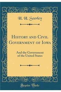 History and Civil Government of Iowa: And the Government of the United States (Classic Reprint)