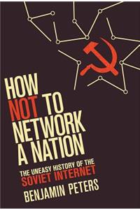 How Not to Network a Nation: The Uneasy History of the Soviet Internet