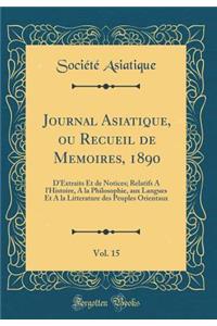 Journal Asiatique, ou Recueil de Memoires, 1890, Vol. 15: D'Extraits Et de Notices; Relatifs A l'Histoire, A la Philosophie, aux Langues Et A la Litterature des Peuples Orientaux (Classic Reprint)