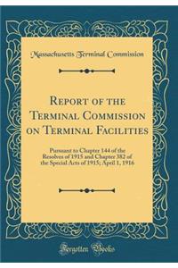 Report of the Terminal Commission on Terminal Facilities: Pursuant to Chapter 144 of the Resolves of 1915 and Chapter 382 of the Special Acts of 1915; April 1, 1916 (Classic Reprint)