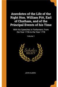 Anecdotes of the Life of the Right Hon. William Pitt, Earl of Chatham, and of the Principal Events of his Time