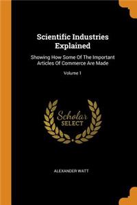 Scientific Industries Explained: Showing How Some Of The Important Articles Of Commerce Are Made; Volume 1