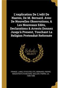 L'explication De L'edit De Nantes, De M. Bernard. Avec De Nouvelles Observations, & Les Nouveaux Edits, Declarations & Arrests Donnez Jusqu'à Present, Touchant La Religion Pretenduë Reformée