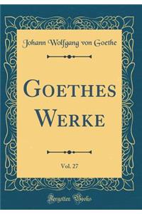 Goethes Werke, Vol. 27 (Classic Reprint)