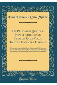 De Priscarum Quatuor Populi Atheniensis Tribuum Quae Vulgo Ionicae Dicuntur Origine: Dissertatio Inauguralis Quam Auctoritate Et Consensu Amplissimi Ordinis Philosophorum Academie Marburgensis Pro Summis in Philosophia Honoribus Rite Obtinendis