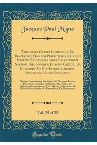 Theologiæ Cursus Completus, Ex Tractatibus Omnium Perfectissimis Ubique Habitis, Et a Magna Parte Episcoporum Necnon Theologorum Europæ Catholicæ, Universim Ad Hoc Interrogatorum, Designatis, Unicè Conflatus, Vol. 25 of 25: Plurimis Annotantibus Pr