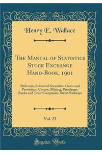 The Manual of Statistics Stock Exchange Hand-Book, 1901, Vol. 23: Railroads, Industrial Securities, Grain and Provisions, Cotton, Mining, Petroleum, Banks and Trust Companies, Street Railways (Classic Reprint)