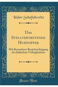 Das Stellvertretende Huhnopfer: Mit Besonderer Berücksichtigung des Jüdischen Volksglaubens (Classic Reprint)