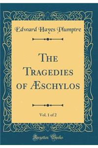 The Tragedies of ï¿½schylos, Vol. 1 of 2 (Classic Reprint)
