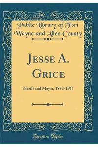 Jesse A. Grice: Sheriff and Mayor, 1852-1915 (Classic Reprint)