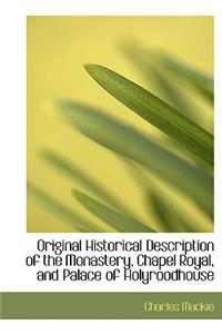 Original Historical Description of the Monastery, Chapel Royal, and Palace of Holyroodhouse