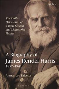 Daily Discoveries of a Bible Scholar and Manuscript Hunter: A Biography of James Rendel Harris (1852-1941)