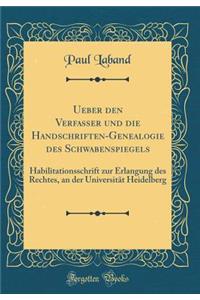 Ueber Den Verfasser Und Die Handschriften-Genealogie Des Schwabenspiegels: Habilitationsschrift Zur Erlangung Des Rechtes, an Der Universitat Heidelberg (Classic Reprint)