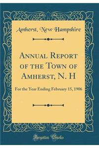 Annual Report of the Town of Amherst, N. H: For the Year Ending February 15, 1906 (Classic Reprint)