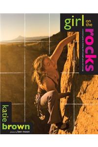 Girl on the Rocks: A Woman's Guide to Climbing With Strength, Grace, and Courage