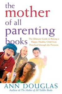 Mother of All Parenting Books: The Ultimate Guide to Raising a Happy, Healthy Child from Preschool Through the Preteens