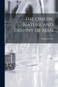 Origin, Nature and Destiny of Man [microform]