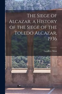 Siege of Alcazar, a History of the Siege of the Toledo Alcazar, 1936