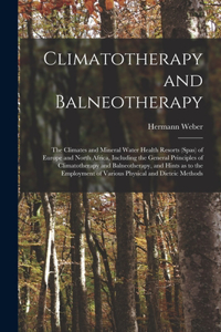 Climatotherapy and Balneotherapy; the Climates and Mineral Water Health Resorts (spas) of Europe and North Africa, Including the General Principles of Climatotherapy and Balneotherapy, and Hints as to the Employment of Various Physical and Dieteic