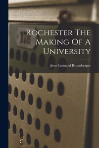 Rochester The Making Of A University