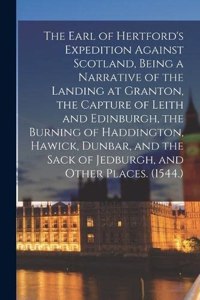 Earl of Hertford's Expedition Against Scotland, Being a Narrative of the Landing at Granton, the Capture of Leith and Edinburgh, the Burning of Haddington, Hawick, Dunbar, and the Sack of Jedburgh, and Other Places. (1544.)