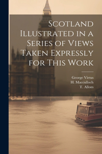 Scotland Illustrated in a Series of Views Taken Expressly for This Work
