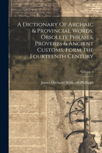 Dictionary Of Archaic & Provincial Words, Obsolete Phrases, Proverbs & Ancient Customs, Form The Fourteenth Century; Volume 2