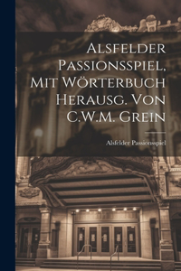 Alsfelder Passionsspiel, Mit Wörterbuch Herausg. Von C.W.M. Grein