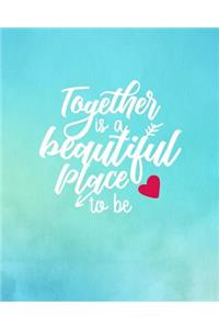 Together is a Beautiful Place to Be