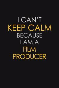 I Can't Keep Calm Because I Am A Film Producer