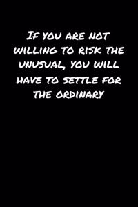 If You Are Not Willing To Risk The Unusual You Will Have To Settle For The Ordinary